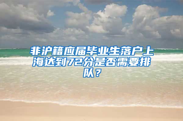 非沪籍应届毕业生落户上海达到72分是否需要排队？