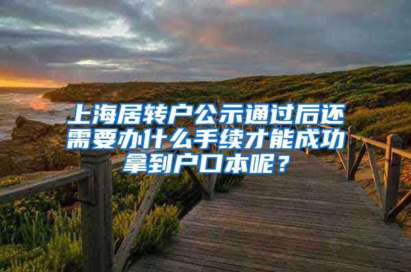 上海居转户公示通过后还需要办什么手续才能成功拿到户口本呢？