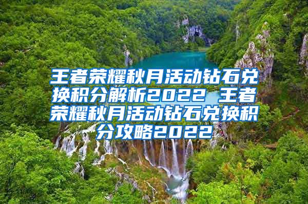 王者荣耀秋月活动钻石兑换积分解析2022 王者荣耀秋月活动钻石兑换积分攻略2022