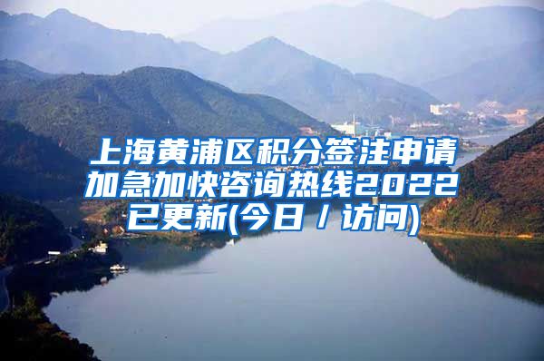 上海黄浦区积分签注申请加急加快咨询热线2022已更新(今日／访问)