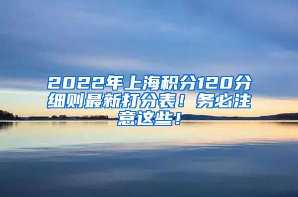 2022年上海积分120分细则最新打分表！务必注意这些！