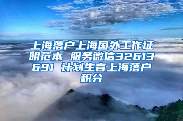 上海落户上海国外工作证明范本 服务微信32613691 计划生育上海落户积分