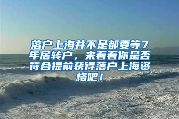 落户上海并不是都要等7年居转户，来看看你是否符合提前获得落户上海资格吧！