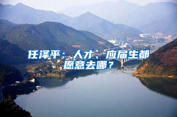 任泽平：人才、应届生都愿意去哪？