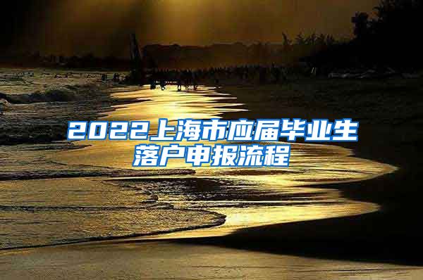 2022上海市应届毕业生落户申报流程