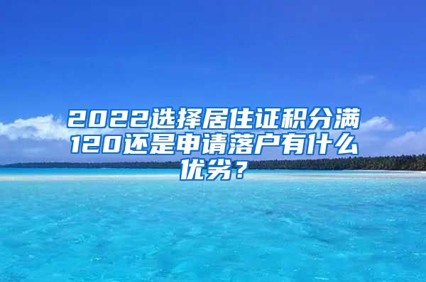 2022选择居住证积分满120还是申请落户有什么优劣？