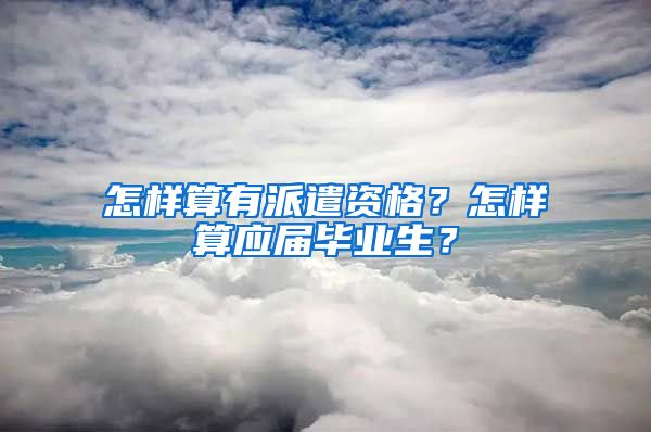 怎样算有派遣资格？怎样算应届毕业生？