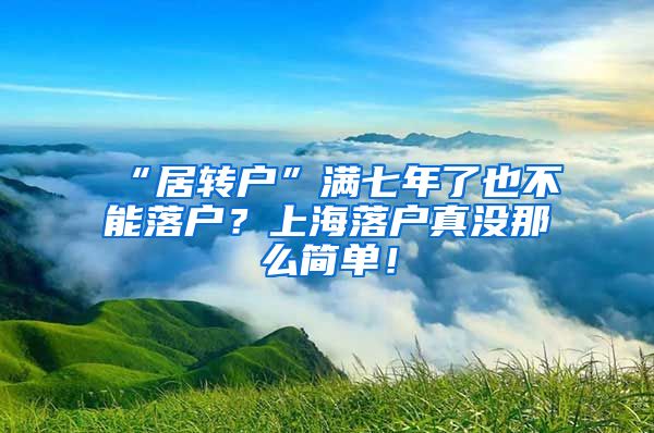 “居转户”满七年了也不能落户？上海落户真没那么简单！