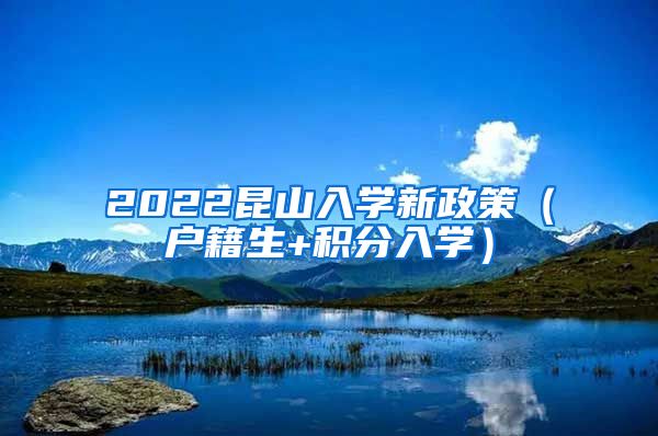 2022昆山入学新政策（户籍生+积分入学）