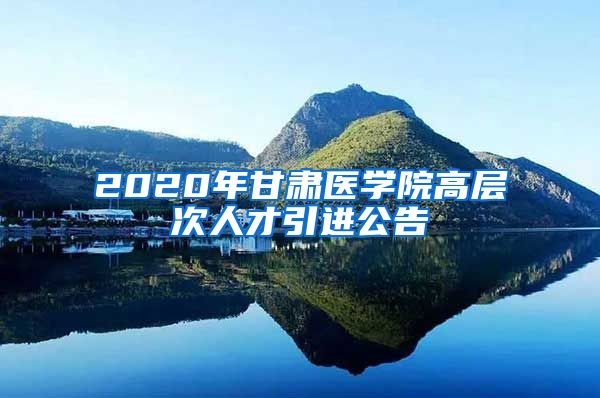 2020年甘肃医学院高层次人才引进公告