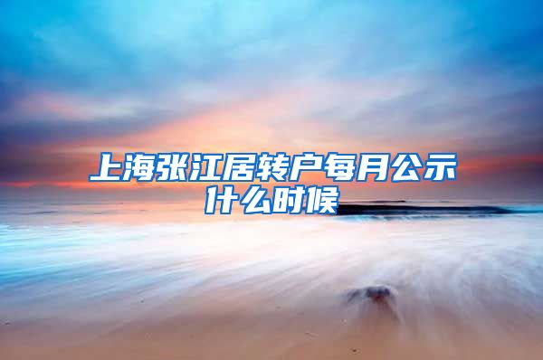 上海张江居转户每月公示什么时候