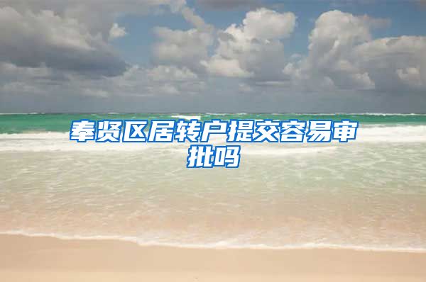 奉贤区居转户提交容易审批吗