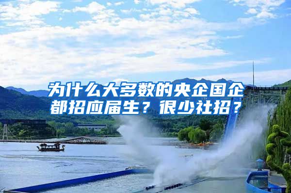 为什么大多数的央企国企都招应届生？很少社招？