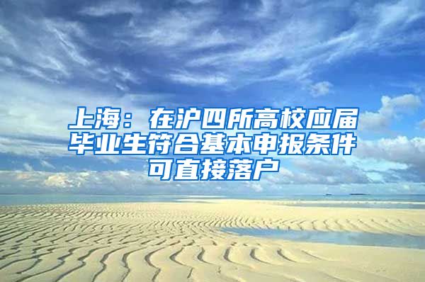 上海：在沪四所高校应届毕业生符合基本申报条件可直接落户