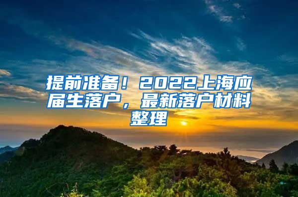 提前准备！2022上海应届生落户，最新落户材料整理