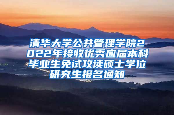 清华大学公共管理学院2022年接收优秀应届本科毕业生免试攻读硕士学位研究生报名通知