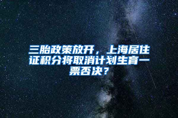 三胎政策放开，上海居住证积分将取消计划生育一票否决？