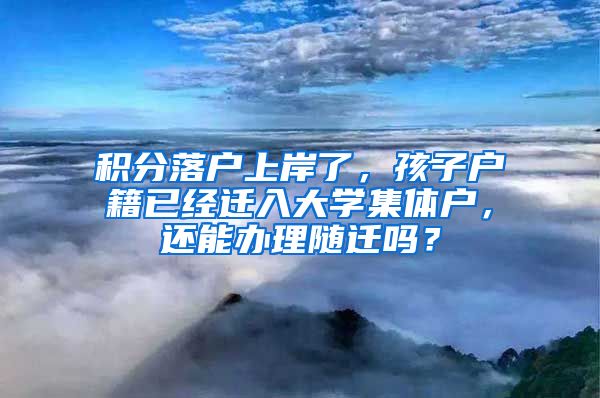 积分落户上岸了，孩子户籍已经迁入大学集体户，还能办理随迁吗？