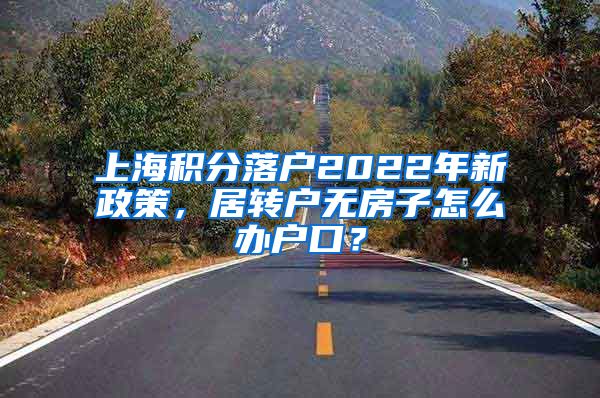 上海积分落户2022年新政策，居转户无房子怎么办户口？