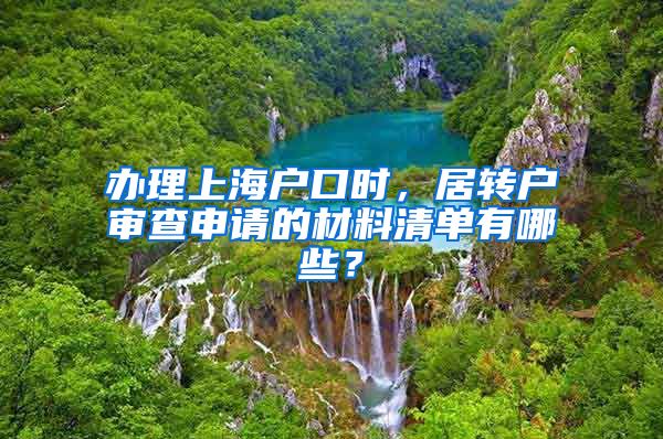 办理上海户口时，居转户审查申请的材料清单有哪些？