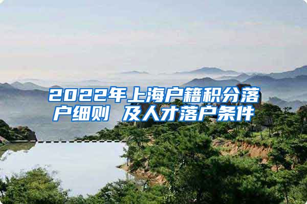 2022年上海户籍积分落户细则 及人才落户条件