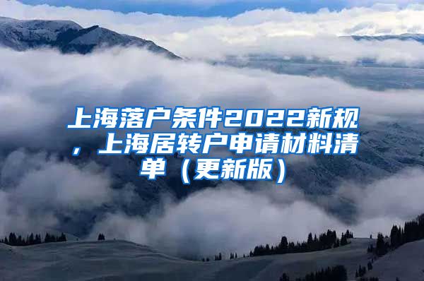 上海落户条件2022新规，上海居转户申请材料清单（更新版）