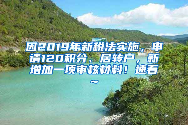 因2019年新税法实施，申请120积分、居转户，新增加一项审核材料！速看~