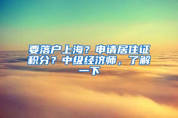 要落户上海？申请居住证积分？中级经济师，了解一下