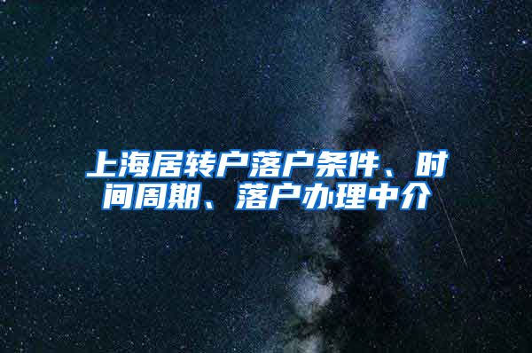 上海居转户落户条件、时间周期、落户办理中介