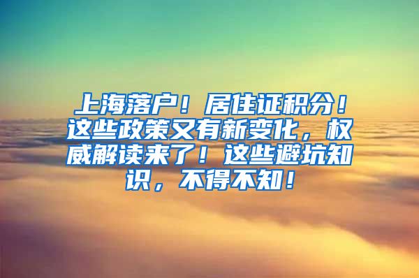 上海落户！居住证积分！这些政策又有新变化，权威解读来了！这些避坑知识，不得不知！