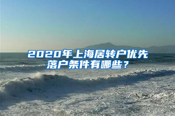 2020年上海居转户优先落户条件有哪些？