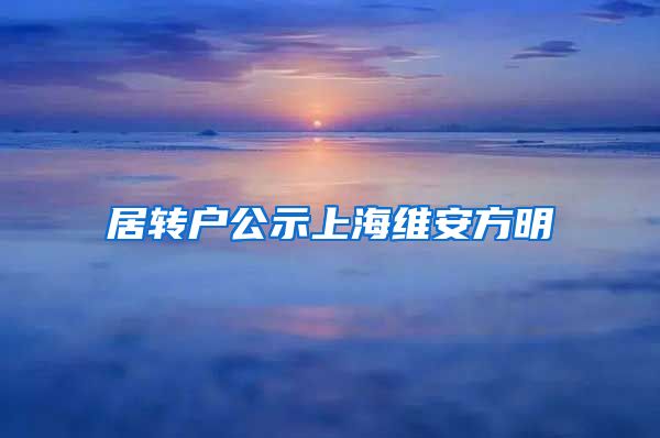 居转户公示上海维安方明