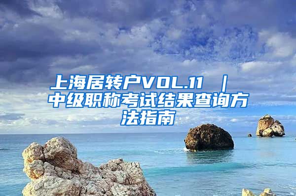 上海居转户VOL.11 ｜ 中级职称考试结果查询方法指南
