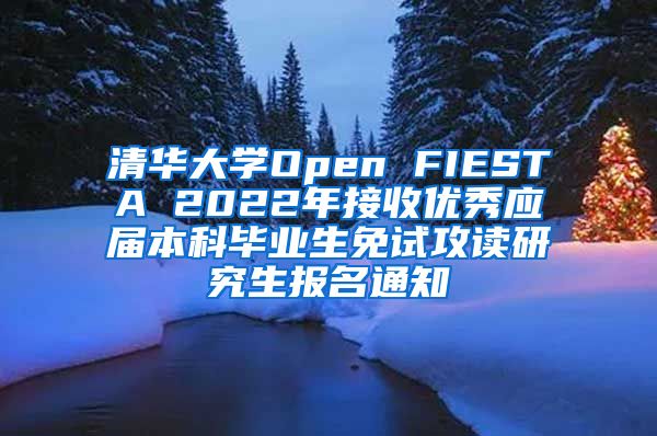 清华大学Open FIESTA 2022年接收优秀应届本科毕业生免试攻读研究生报名通知