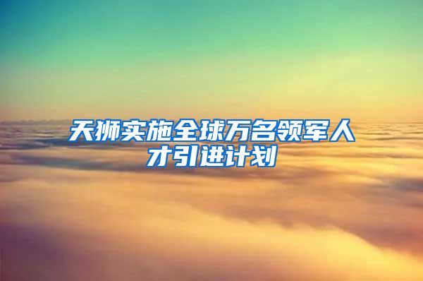 天狮实施全球万名领军人才引进计划