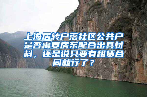 上海居转户落社区公共户是否需要房东配合出具材料，还是说只要有租赁合同就行了？