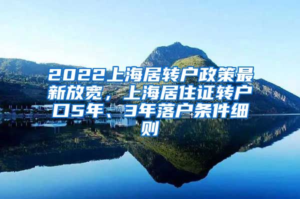 2022上海居转户政策最新放宽，上海居住证转户口5年、3年落户条件细则