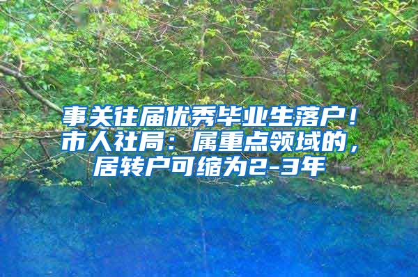 事关往届优秀毕业生落户！市人社局：属重点领域的，居转户可缩为2-3年