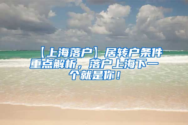 【上海落户】居转户条件重点解析，落户上海下一个就是你！