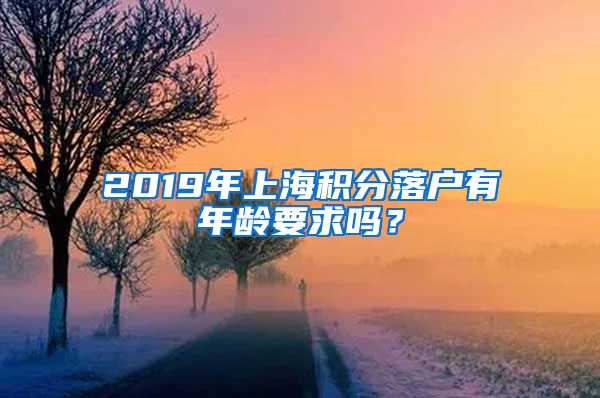 2019年上海积分落户有年龄要求吗？