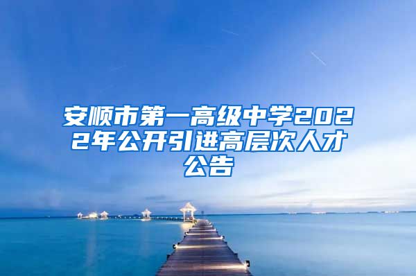 安顺市第一高级中学2022年公开引进高层次人才公告