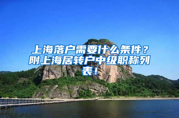 上海落户需要什么条件？附上海居转户中级职称列表！