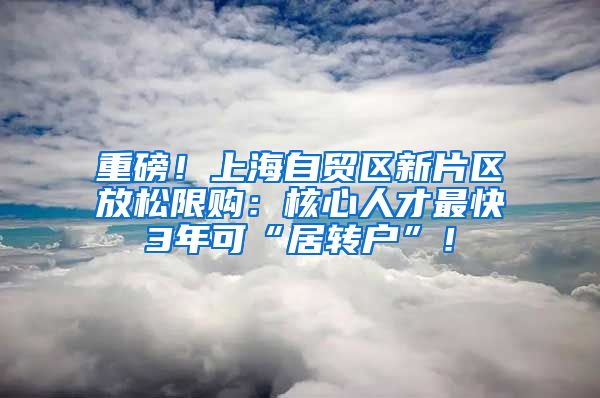 重磅！上海自贸区新片区放松限购：核心人才最快3年可“居转户”！