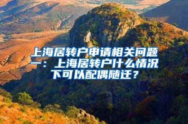 上海居转户申请相关问题一：上海居转户什么情况下可以配偶随迁？