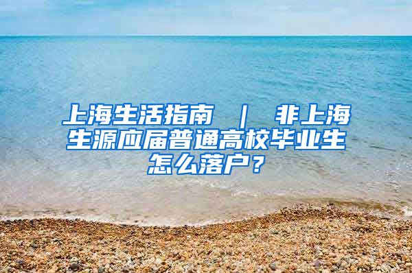 上海生活指南 ｜ 非上海生源应届普通高校毕业生怎么落户？