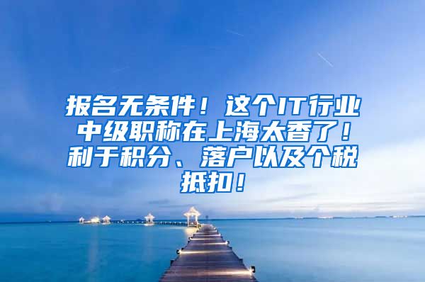 报名无条件！这个IT行业中级职称在上海太香了！利于积分、落户以及个税抵扣！