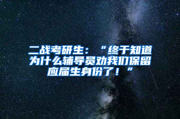 二战考研生：“终于知道为什么辅导员劝我们保留应届生身份了！”