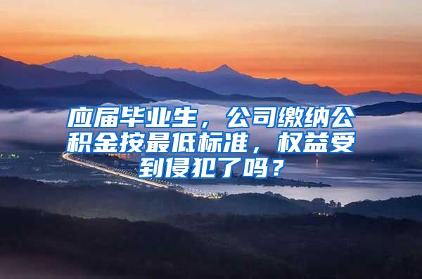 应届毕业生，公司缴纳公积金按最低标准，权益受到侵犯了吗？