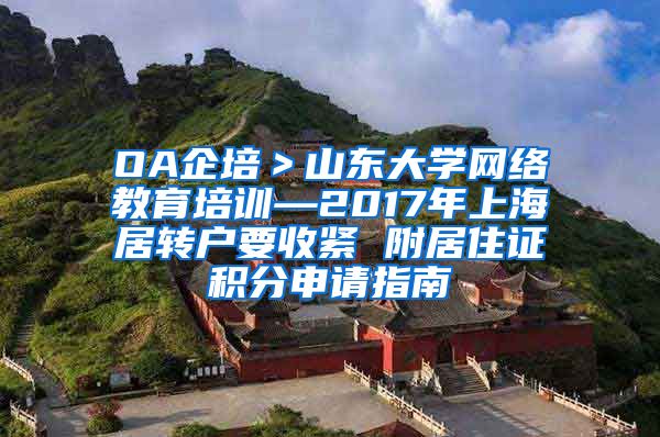 OA企培＞山东大学网络教育培训—2017年上海居转户要收紧 附居住证积分申请指南