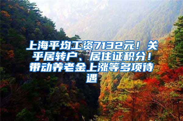 上海平均工资7132元！关乎居转户、居住证积分！带动养老金上涨等多项待遇